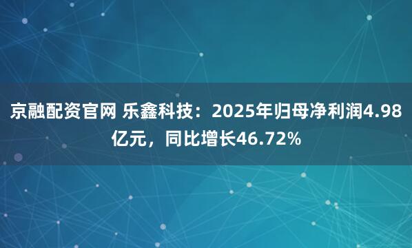 京融配资官网 乐鑫科技：2025年归母净利润4.98亿元，同比增长46.72%