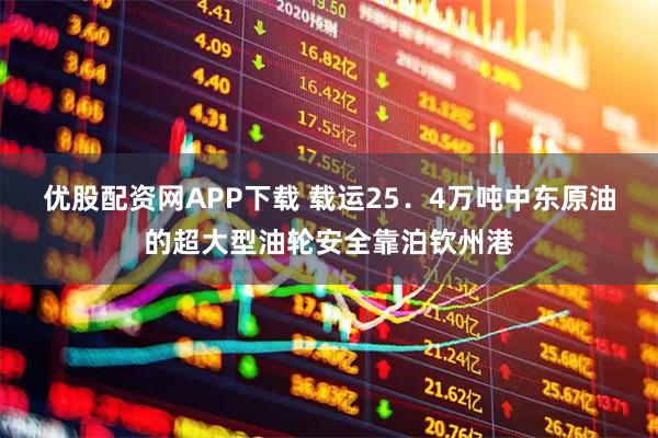 优股配资网APP下载 载运25．4万吨中东原油的超大型油轮安全靠泊钦州港