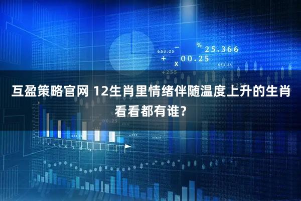 互盈策略官网 12生肖里情绪伴随温度上升的生肖看看都有谁？