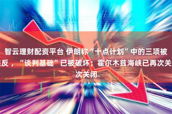 智云理财配资平台 伊朗称“十点计划”中的三项被违反 ，“谈判基础”已被破坏；霍尔木兹海峡已再次关闭