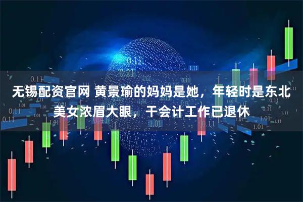 无锡配资官网 黄景瑜的妈妈是她，年轻时是东北美女浓眉大眼，干会计工作已退休