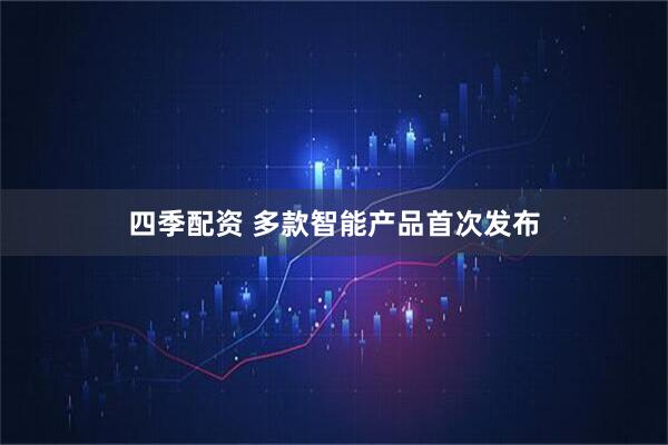 四季配资 多款智能产品首次发布