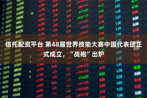 信托配资平台 第48届世界技能大赛中国代表团正式成立，“战袍”出炉