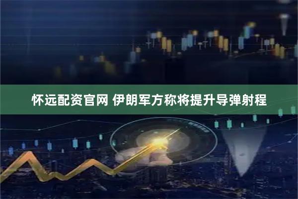怀远配资官网 伊朗军方称将提升导弹射程